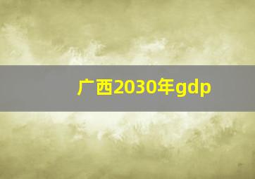 广西2030年gdp