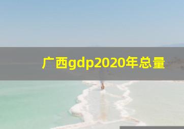 广西gdp2020年总量