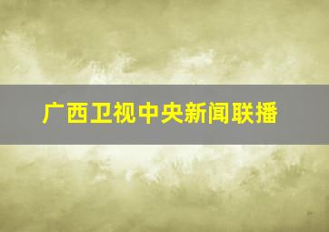 广西卫视中央新闻联播