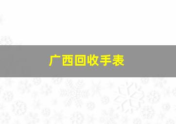 广西回收手表