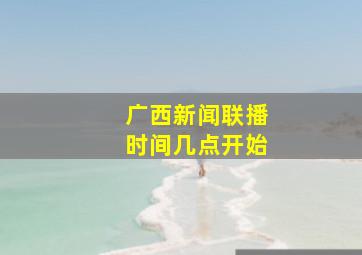 广西新闻联播时间几点开始