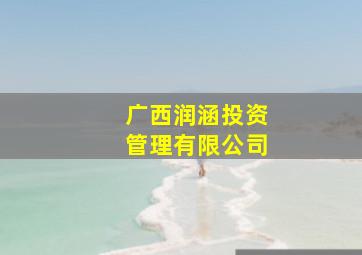 广西润涵投资管理有限公司