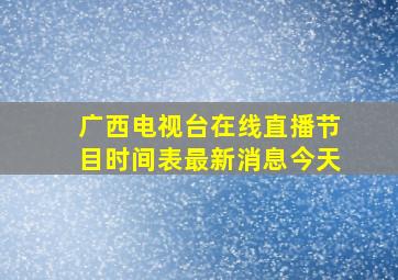 广西电视台在线直播节目时间表最新消息今天