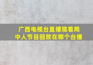 广西电视台直播观看局中人节目回放在哪个台播