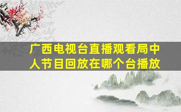 广西电视台直播观看局中人节目回放在哪个台播放