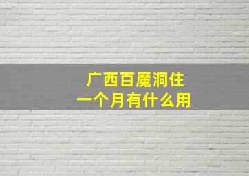 广西百魔洞住一个月有什么用