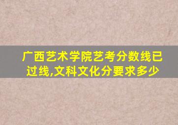 广西艺术学院艺考分数线已过线,文科文化分要求多少