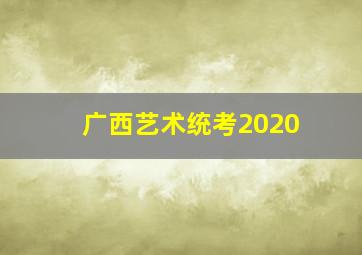 广西艺术统考2020