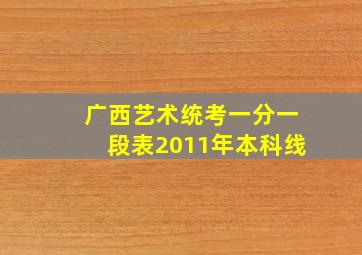 广西艺术统考一分一段表2011年本科线