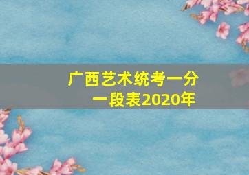 广西艺术统考一分一段表2020年