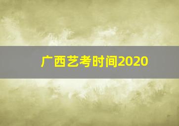 广西艺考时间2020