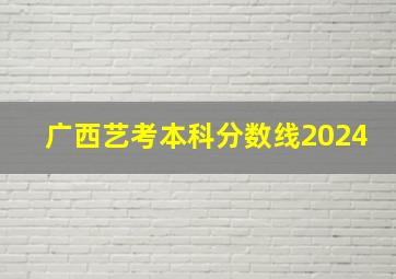 广西艺考本科分数线2024