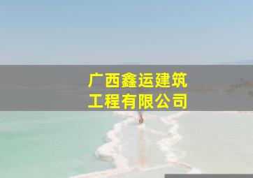 广西鑫运建筑工程有限公司