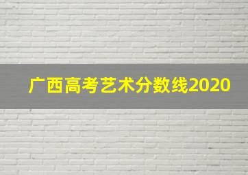 广西高考艺术分数线2020