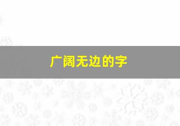 广阔无边的字