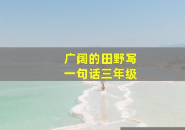 广阔的田野写一句话三年级