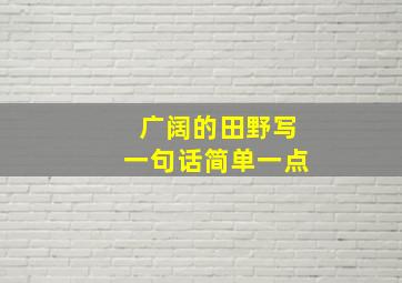 广阔的田野写一句话简单一点