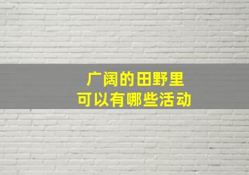 广阔的田野里可以有哪些活动