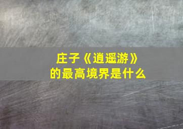 庄子《逍遥游》的最高境界是什么