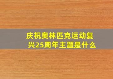 庆祝奥林匹克运动复兴25周年主题是什么