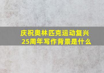 庆祝奥林匹克运动复兴25周年写作背景是什么