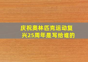 庆祝奥林匹克运动复兴25周年是写给谁的