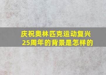 庆祝奥林匹克运动复兴25周年的背景是怎样的