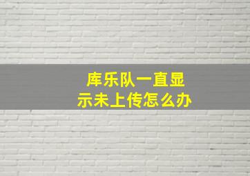 库乐队一直显示未上传怎么办