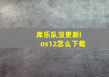 库乐队没更新ios12怎么下载