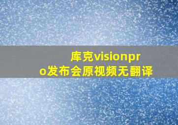 库克visionpro发布会原视频无翻译