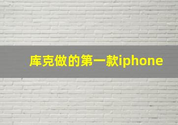 库克做的第一款iphone