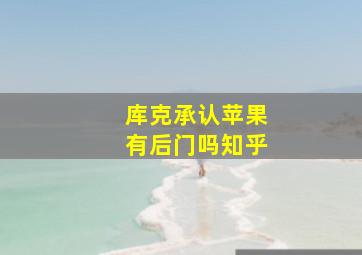 库克承认苹果有后门吗知乎