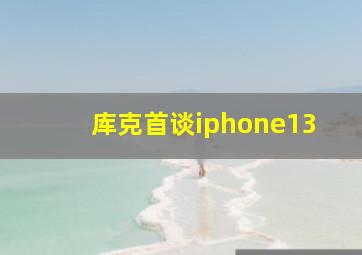 库克首谈iphone13