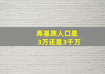 库基族人口是3万还是3千万