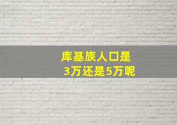 库基族人口是3万还是5万呢