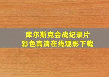 库尔斯克会战纪录片彩色高清在线观影下载