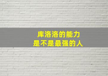 库洛洛的能力是不是最强的人