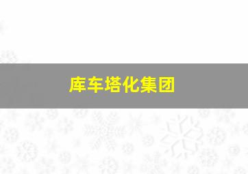 库车塔化集团