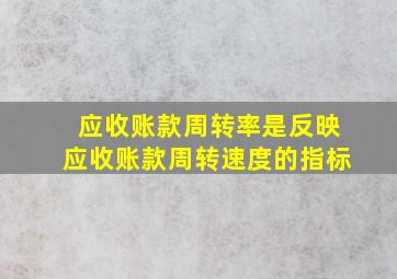 应收账款周转率是反映应收账款周转速度的指标