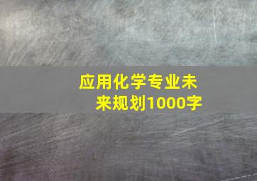 应用化学专业未来规划1000字