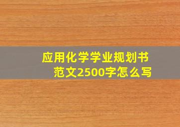 应用化学学业规划书范文2500字怎么写