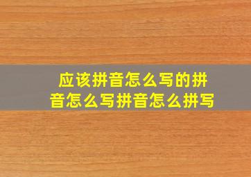 应该拼音怎么写的拼音怎么写拼音怎么拼写