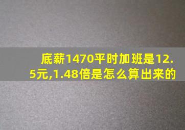 底薪1470平时加班是12.5元,1.48倍是怎么算出来的