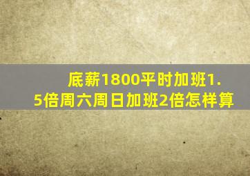 底薪1800平时加班1.5倍周六周日加班2倍怎样算