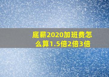 底薪2020加班费怎么算1.5倍2倍3倍