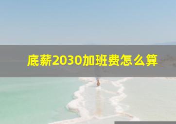 底薪2030加班费怎么算