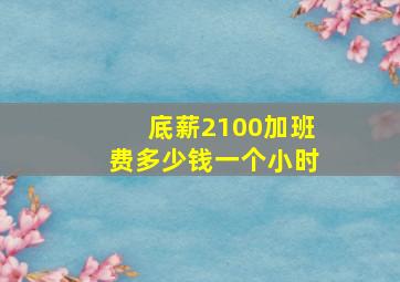 底薪2100加班费多少钱一个小时