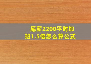 底薪2200平时加班1.5倍怎么算公式