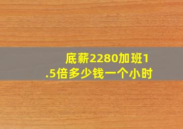 底薪2280加班1.5倍多少钱一个小时