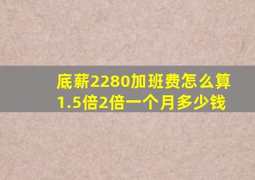 底薪2280加班费怎么算1.5倍2倍一个月多少钱